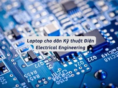 Laptop Cho Dân Kỹ Thuật Điện: Chọn Đúng Để Học 4-5 Năm